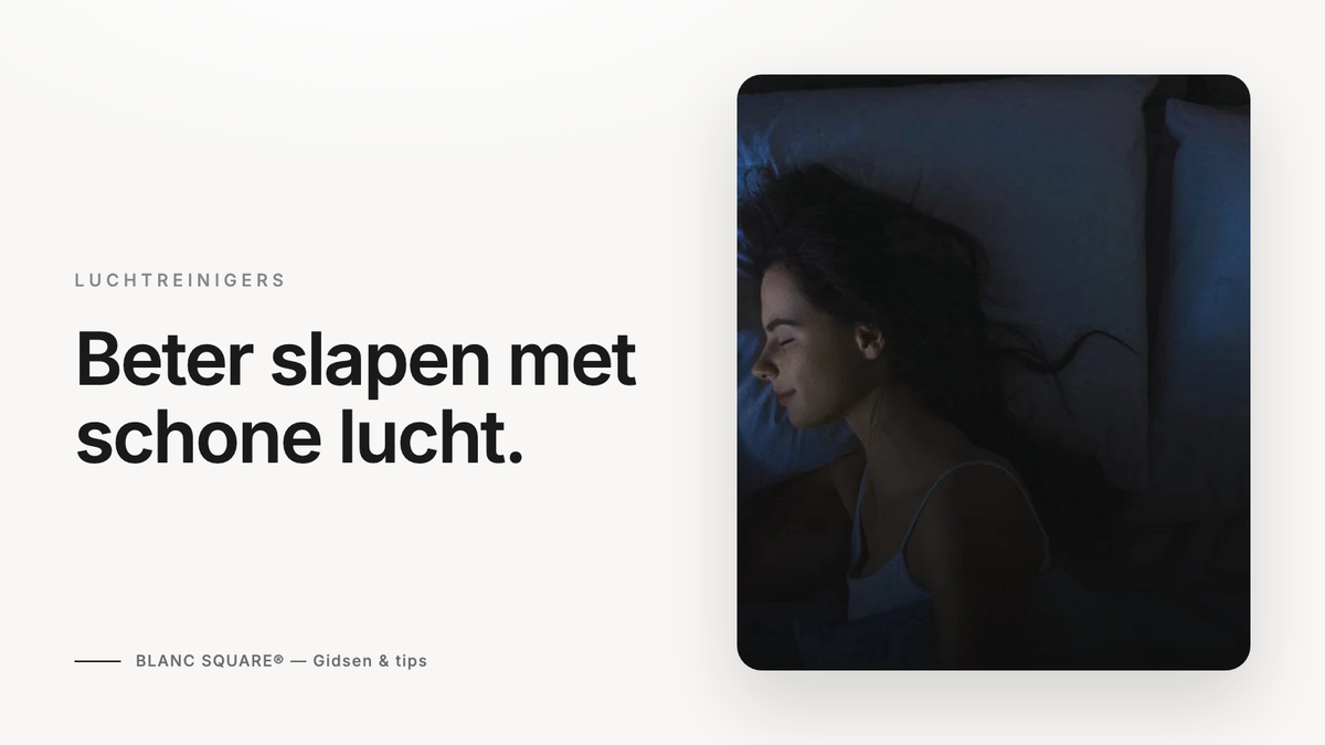Beter slapen met schone lucht — Blanc Square gids over een luchtreiniger in de slaapkamer
